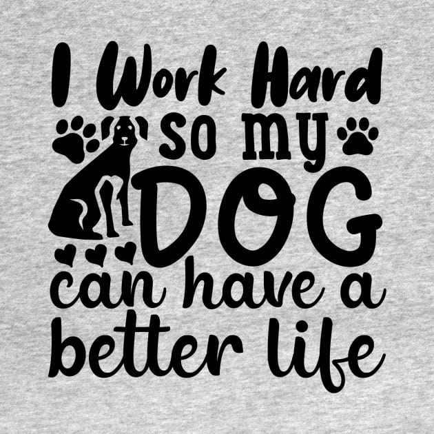 I work to give my dog a better life. by Nerds Untied